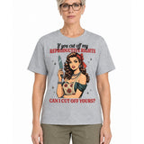 If You Cut Off My Reproductive Rights Can I Cut Off Yours? - T-Shirt