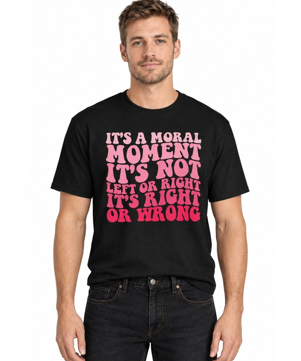 It's A Moral Moment, It's Not Left Or Right, It's Right Or Wrong - T-Shirt