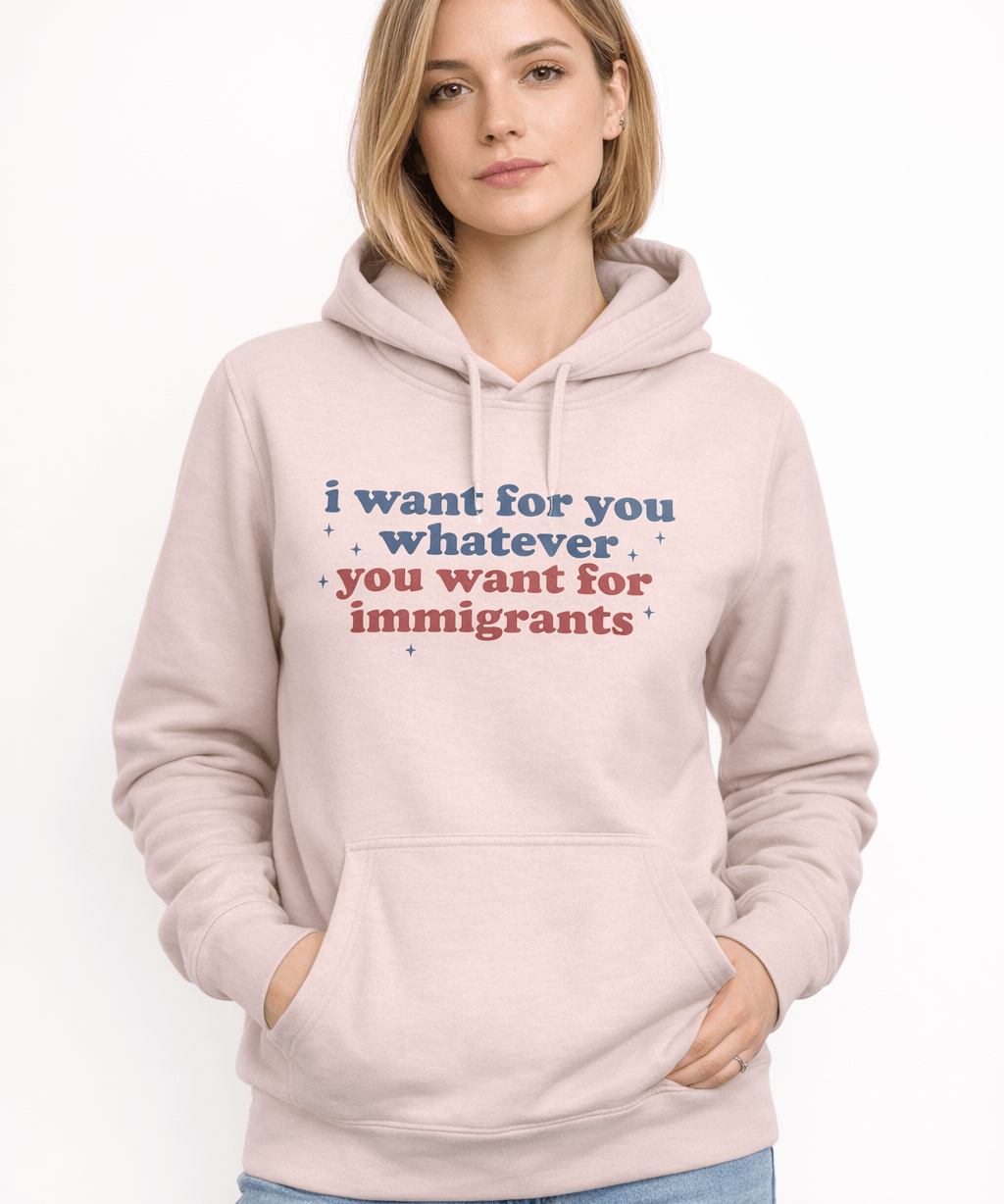 I Want for You Whatever You Want for Immigrants - Hands Off United